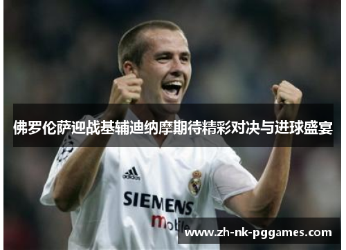 佛罗伦萨迎战基辅迪纳摩期待精彩对决与进球盛宴
