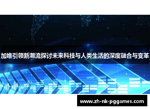 加维引领新潮流探讨未来科技与人类生活的深度融合与变革
