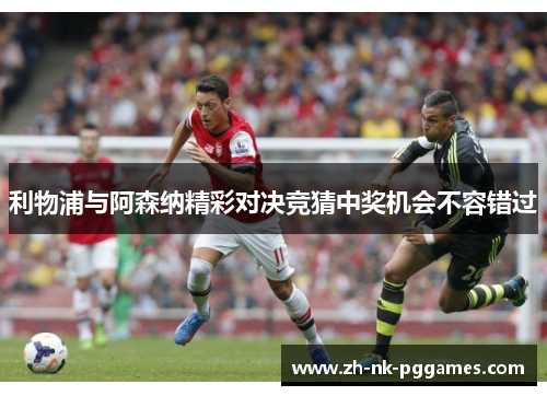 利物浦与阿森纳精彩对决竞猜中奖机会不容错过