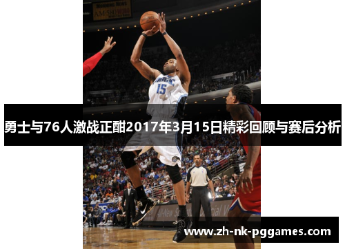 勇士与76人激战正酣2017年3月15日精彩回顾与赛后分析
