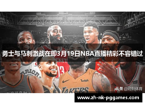 勇士与马刺激战在即3月19日NBA直播精彩不容错过