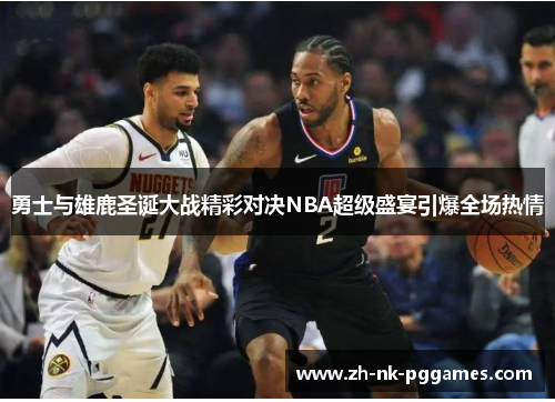 勇士与雄鹿圣诞大战精彩对决NBA超级盛宴引爆全场热情