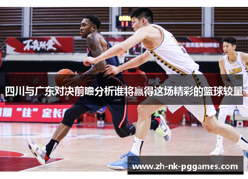 四川与广东对决前瞻分析谁将赢得这场精彩的篮球较量