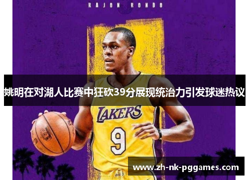 姚明在对湖人比赛中狂砍39分展现统治力引发球迷热议