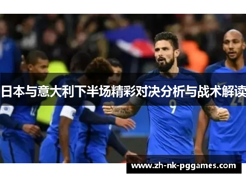 日本与意大利下半场精彩对决分析与战术解读