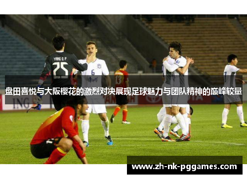盘田喜悦与大阪樱花的激烈对决展现足球魅力与团队精神的巅峰较量