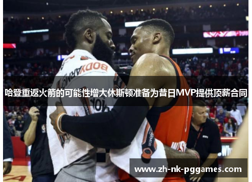 哈登重返火箭的可能性增大休斯顿准备为昔日MVP提供顶薪合同